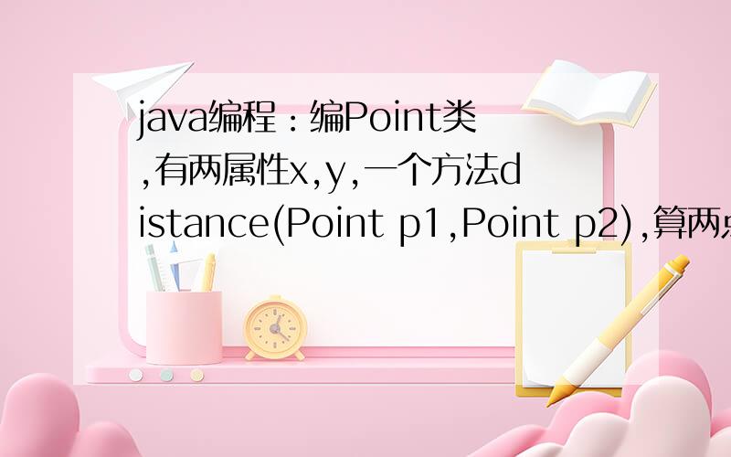 java编程：编Point类,有两属性x,y,一个方法distance(Point p1,Point p2),算两点距离,我用内部类做不最好是用手动输入坐标点的