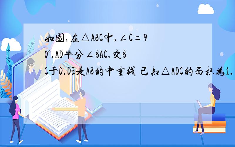 如图,在△ABC中,∠C=90°,AD平分∠BAC,交BC于D,DE是AB的中垂线 已知△ADC的面积为1,求：1∠B的度数 2△ABC的度数