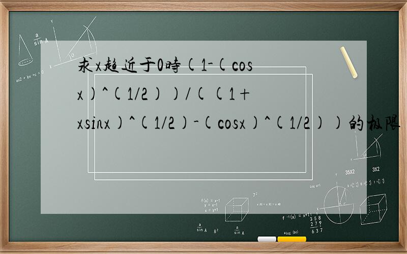 求x趋近于0时(1-(cosx)^(1/2))/((1+xsinx)^(1/2)-(cosx)^(1/2))的极限