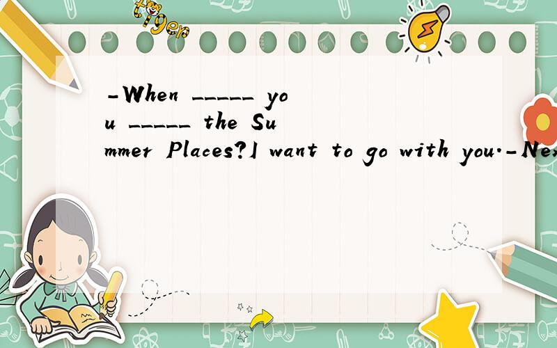 -When _____ you _____ the Summer Places?I want to go with you.-Next FridayA.are;visitingB.did;visitC.do;visitD.were;visiting