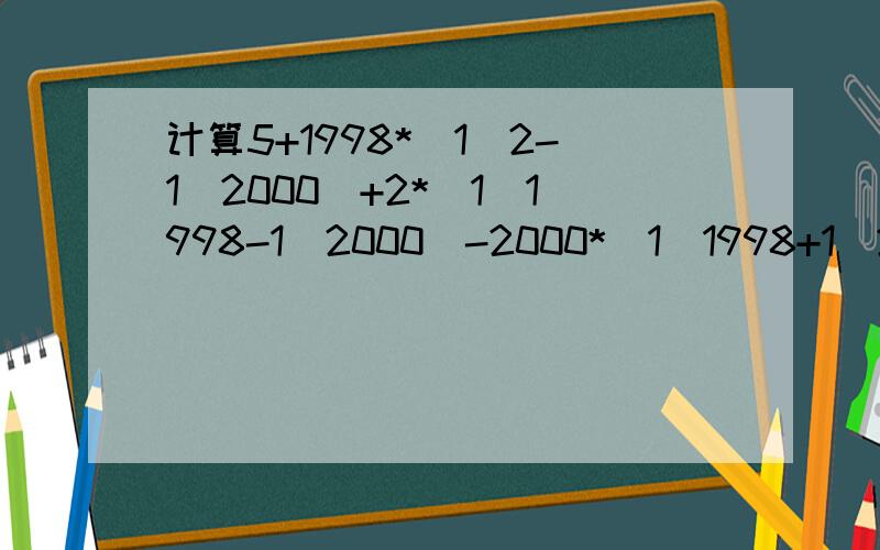 计算5+1998*(1\2-1\2000)+2*(1\1998-1\2000)-2000*(1\1998+1\2)