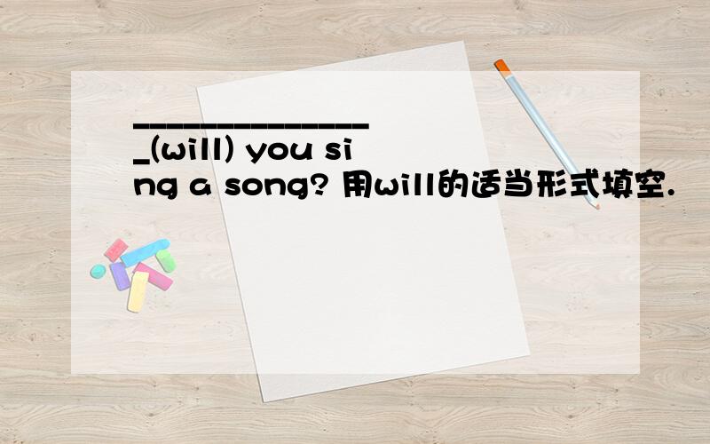 _______________(will) you sing a song? 用will的适当形式填空.