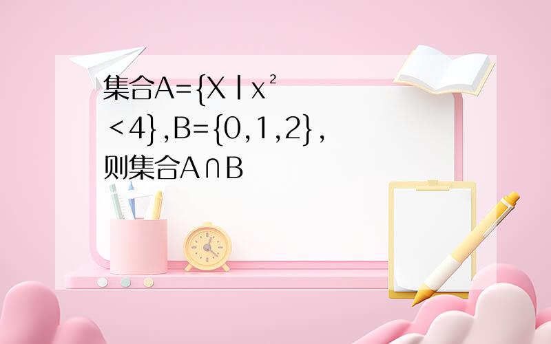 集合A={X丨x²＜4},B={0,1,2},则集合A∩B