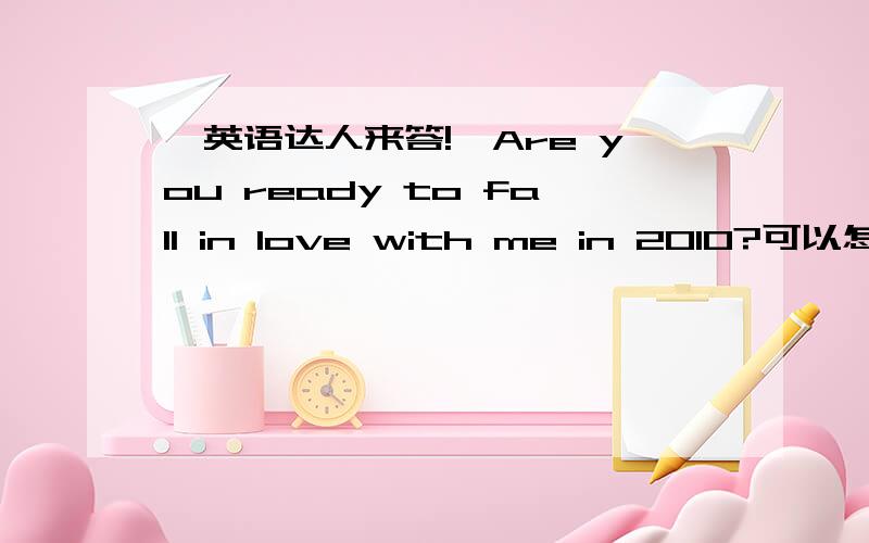 【英语达人来答!】Are you ready to fall in love with me in 2010?可以怎么改进?