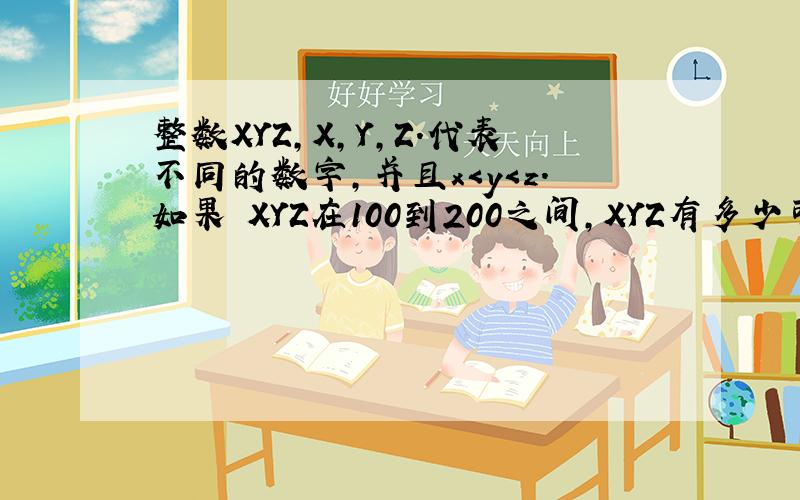 整数XYZ,X,Y,Z.代表不同的数字,并且x＜y＜z.如果 XYZ在100到200之间,XYZ有多少可能的值?A.28 B.36 C.45 D.56 E.72