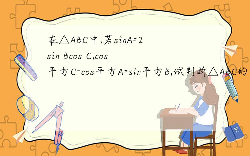 在△ABC中,若sinA=2sin Bcos C,cos平方C-cos平方A=sin平方B,试判断△ABC的形状