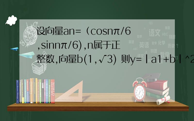 设向量an=（cosnπ/6,sinnπ/6),n属于正整数,向量b(1,√3) 则y=|a1+b|^2+|a2+b|^2+```````+|a10+b|^2=?