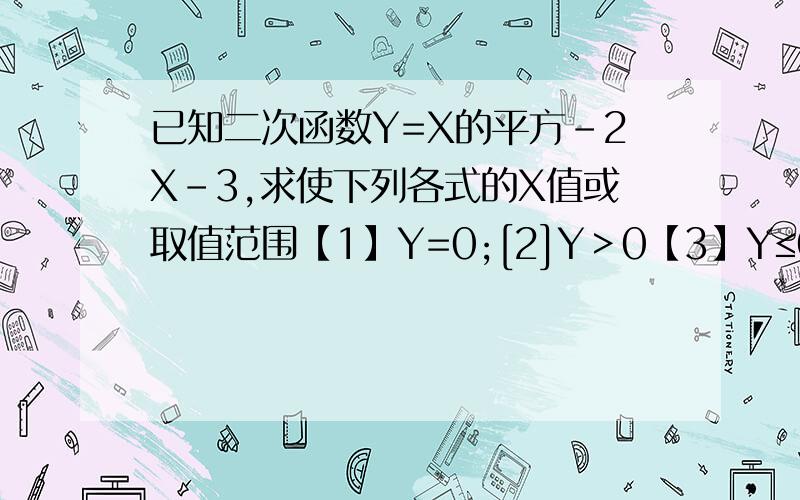 已知二次函数Y=X的平方-2X-3,求使下列各式的X值或取值范围【1】Y=0;[2]Y＞0【3】Y≤0