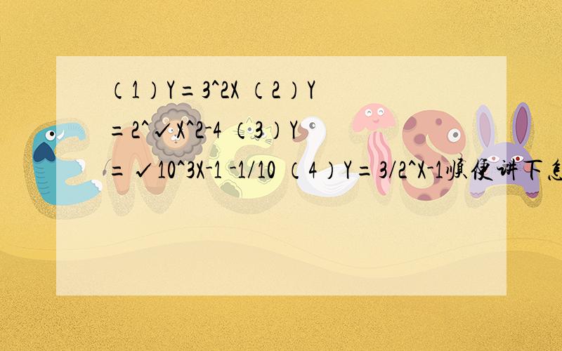 （1）Y=3^2X （2）Y=2^√X^2-4 （3）Y=√10^3X-1 -1/10 （4）Y=3/2^X-1顺便讲下怎么求,就是求这些函数的方法,让我下次能够会做这些类型的题已画图