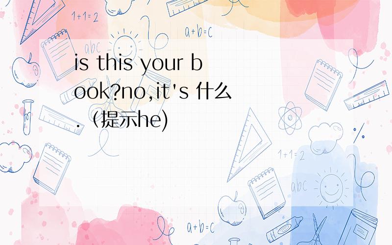 is this your book?no,it's 什么.（提示he)