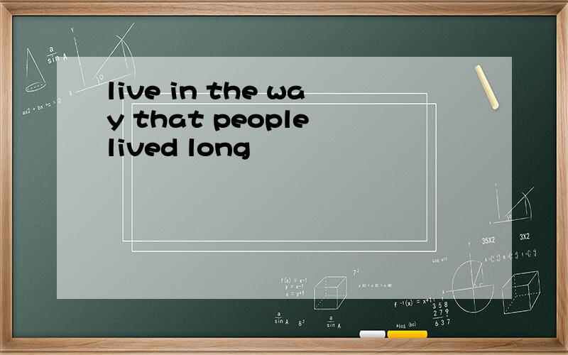 live in the way that people lived long
