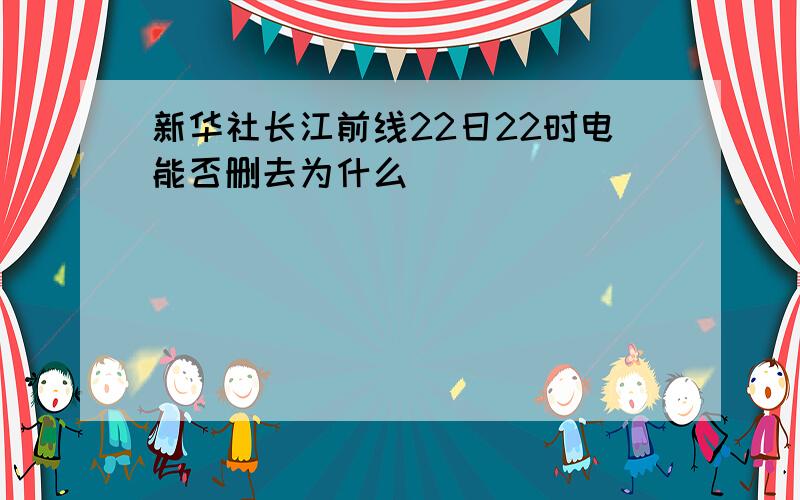 新华社长江前线22日22时电能否删去为什么