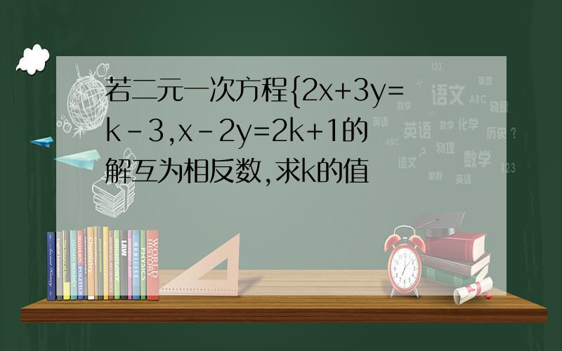 若二元一次方程{2x+3y=k-3,x-2y=2k+1的解互为相反数,求k的值