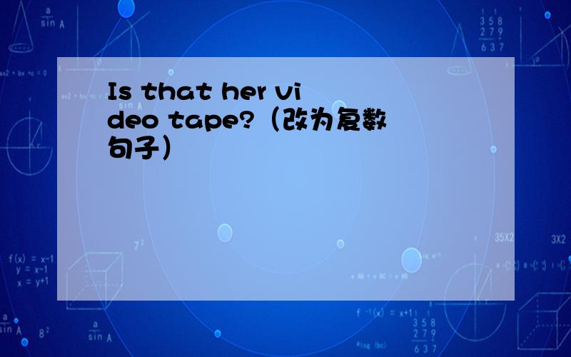 Is that her video tape?（改为复数句子）