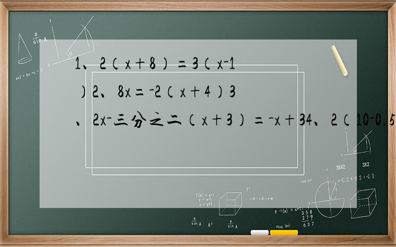 1、2（x+8）=3（x-1）2、8x=-2（x+4）3、2x-三分之二（x+3）=-x+34、2（10-0.5y）=-（1.5y+2）