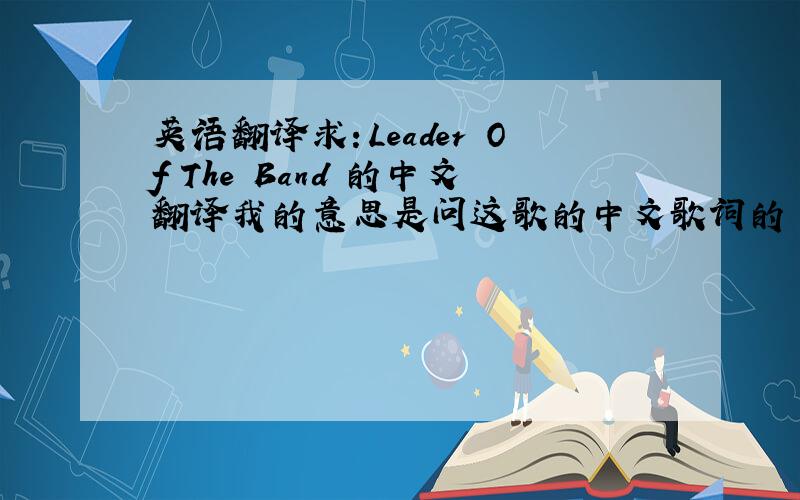 英语翻译求：Leader Of The Band 的中文翻译我的意思是问这歌的中文歌词的