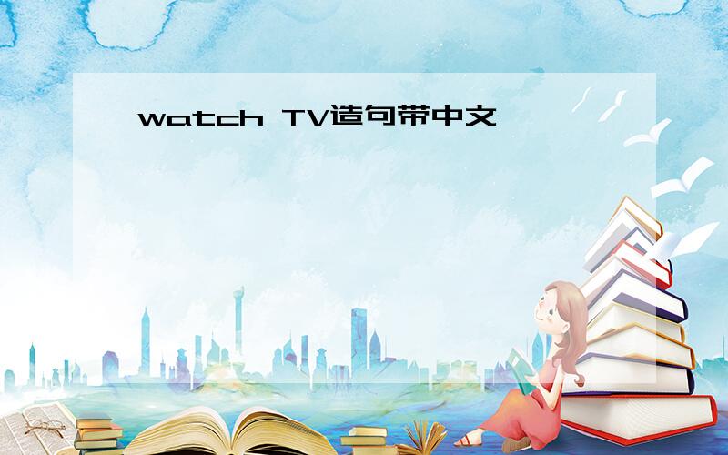 watch TV造句带中文,