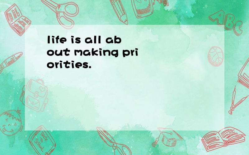 life is all about making priorities.