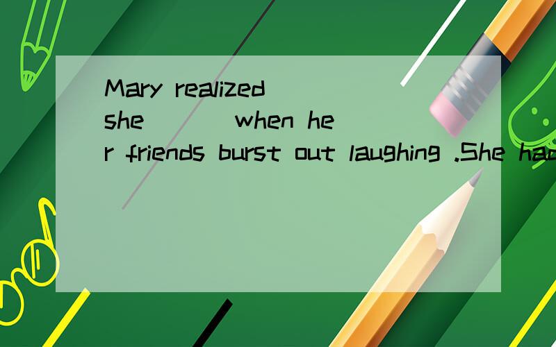 Mary realized she ___when her friends burst out laughing .She had forgotten that it was AprilFool's Day.A .was making fun of B.was made fun Cl.was being made fun of D.was being made fun