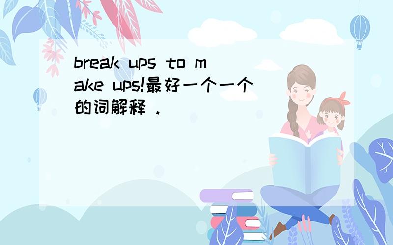 break ups to make ups!最好一个一个的词解释 .