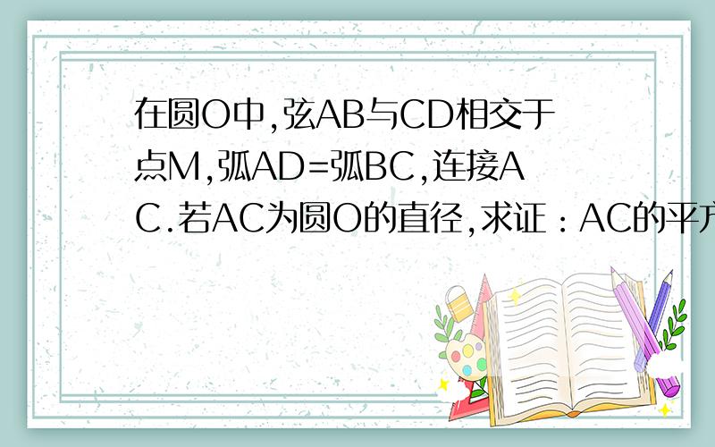 在圆O中,弦AB与CD相交于点M,弧AD=弧BC,连接AC.若AC为圆O的直径,求证：AC的平方=AM与AB的积的二倍