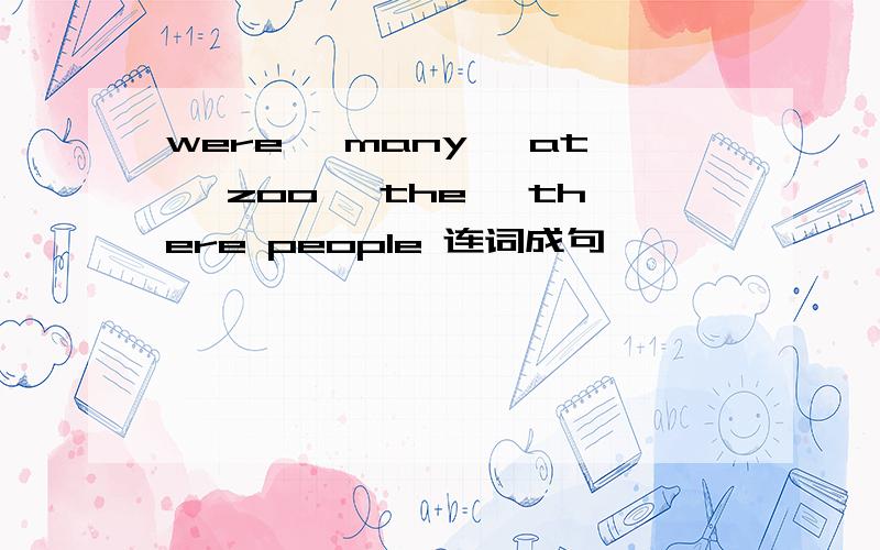 were ,many ,at ,zoo ,the ,there people 连词成句