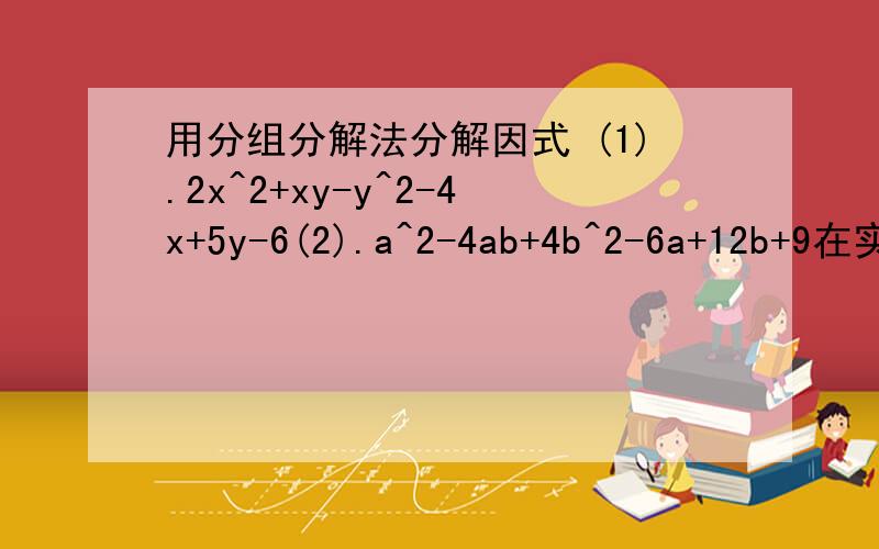 用分组分解法分解因式 (1).2x^2+xy-y^2-4x+5y-6(2).a^2-4ab+4b^2-6a+12b+9在实属范围内因式分解3x^2+5xy-2y^2+x+9y-43x^2+4xy-y^2已知关于X的方程x^2-(m-2)x-m^2/4=o(1)求证；无论m取什么实数时 这个方程总有两个相异