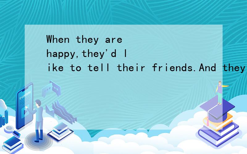 When they are happy,they'd like to tell their friends.And they also like to talk to theirfriend when they feel sad.的翻译