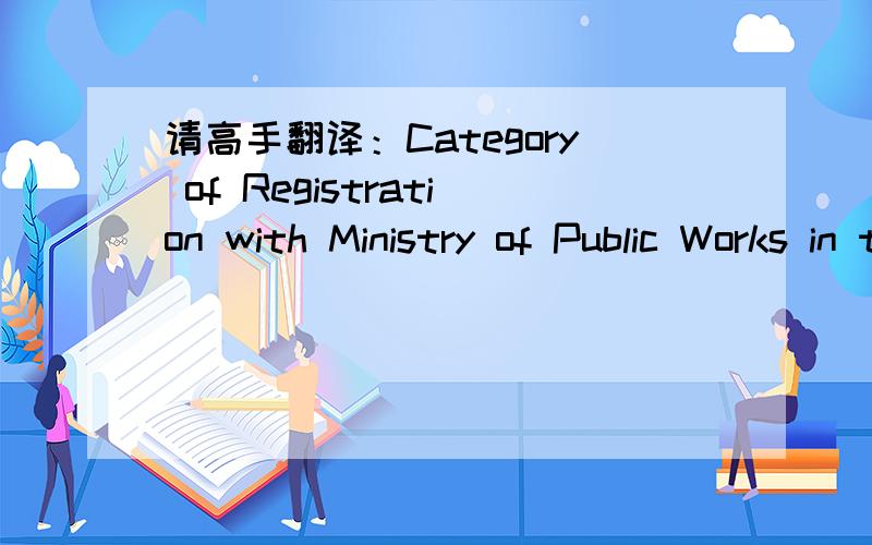 请高手翻译：Category of Registration with Ministry of Public Works in the relevant trade这是国外招标文件里的一句话,是一个要求,该如何准确的理解呢?