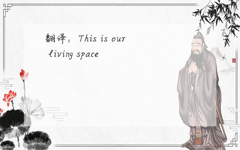 翻译：This is our living space