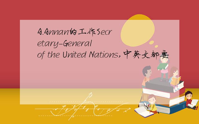 A.Annan的工作Secretary-General of the United Nations,中英文都要
