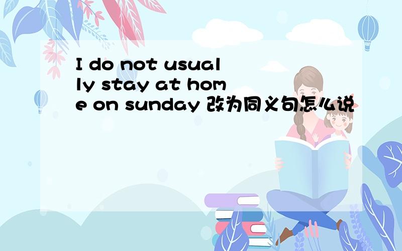 I do not usually stay at home on sunday 改为同义句怎么说