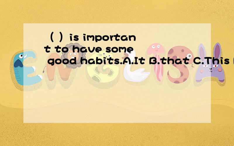 （ ）is important to have some good habits.A.It B.that C.This D.There