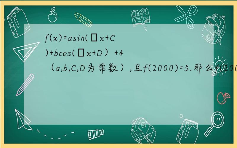 f(x)=asin(πx+C)+bcos(πx+D）+4（a,b,C,D为常数）,且f(2000)=5.那么f(2004)等于?