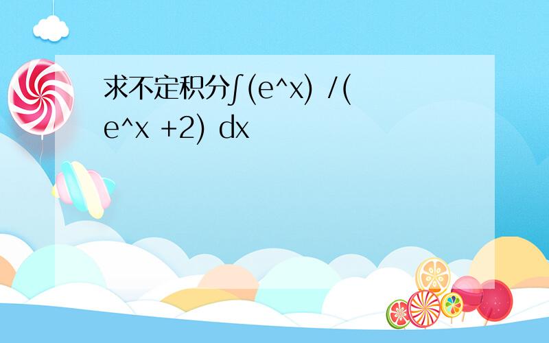 求不定积分∫(e^x) /(e^x +2) dx