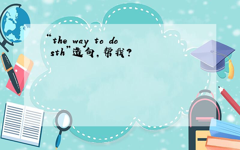 “the way to do sth”造句,帮我?