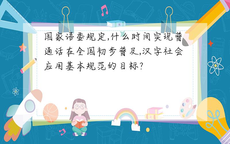 国家语委规定,什么时间实现普通话在全国初步普及,汉字社会应用基本规范的目标?