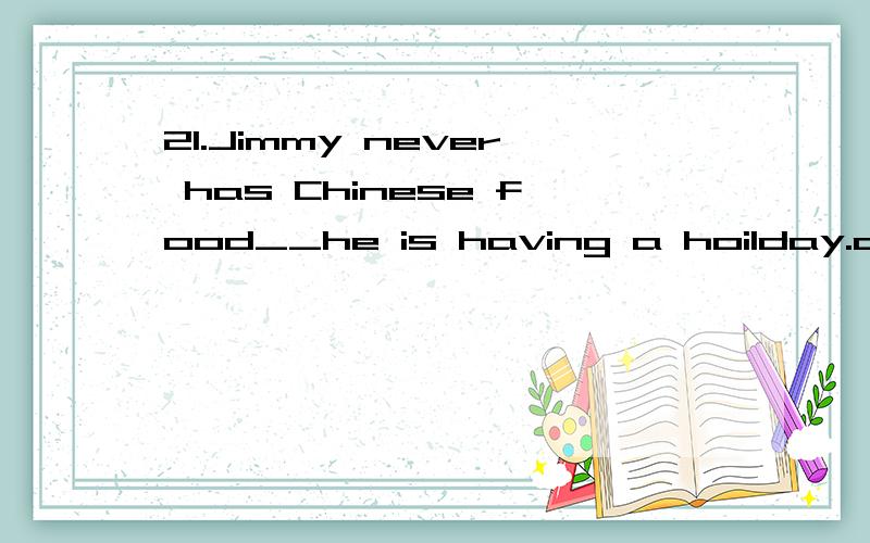21.Jimmy never has Chinese food__he is having a hoilday.a.except b.except that c.until d.except when22.in some countries__is called 