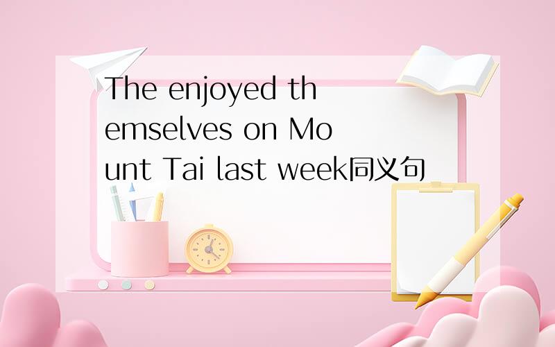The enjoyed themselves on Mount Tai last week同义句