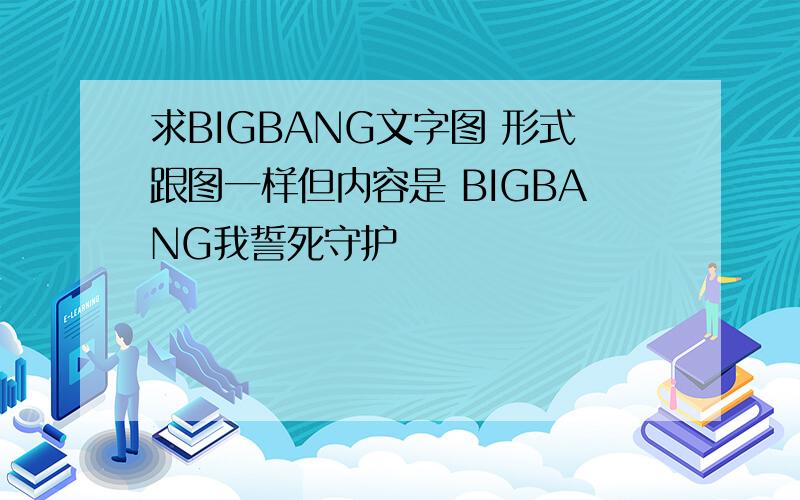 求BIGBANG文字图 形式跟图一样但内容是 BIGBANG我誓死守护