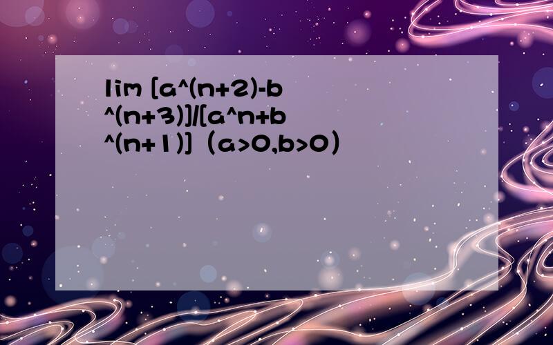 lim [a^(n+2)-b^(n+3)]/[a^n+b^(n+1)]（a>0,b>0）