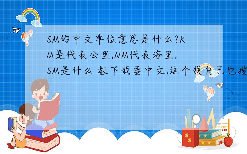 SM的中文单位意思是什么?KM是代表公里,NM代表海里,SM是什么 教下我要中文,这个我自己也搜到SM＝short meter短米