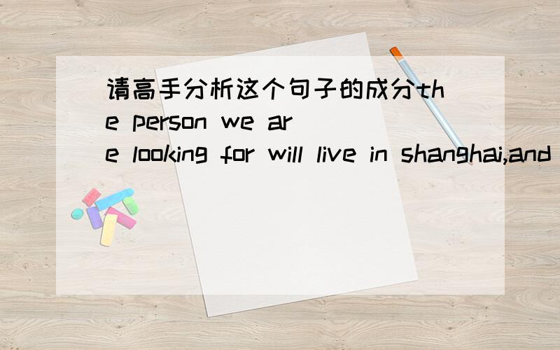 请高手分析这个句子的成分the person we are looking for will live in shanghai,and work in our office.