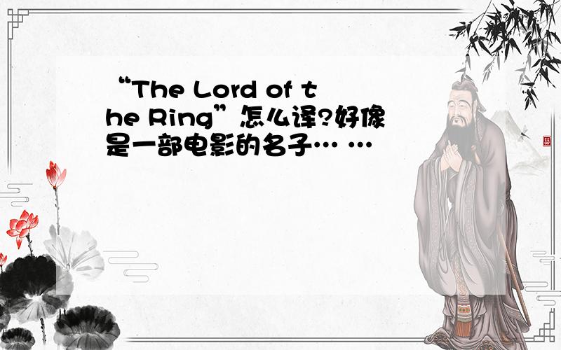 “The Lord of the Ring”怎么译?好像是一部电影的名子… …