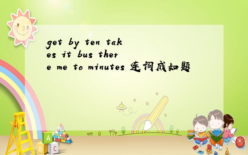 get by ten takes it bus there me to minutes 连词成如题