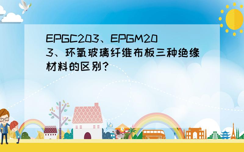 EPGC203、EPGM203、环氧玻璃纤维布板三种绝缘材料的区别?