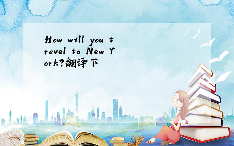 How will you travel to New York?翻译下