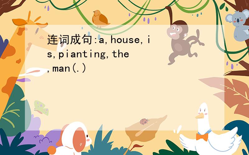 连词成句:a,house,is,pianting,the,man(.)