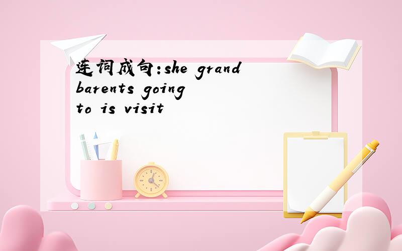 连词成句:she grandbarents going to is visit