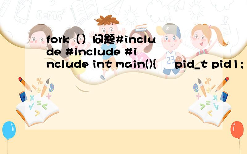 fork（）问题#include #include #include int main(){     pid_t pid1;     pid_t pid2;     pid1 = fork();     pid2 = fork();     printf(